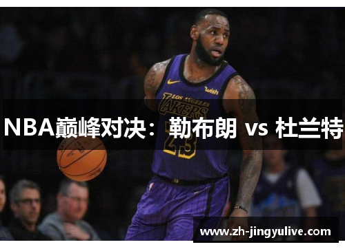 NBA巅峰对决：勒布朗 vs 杜兰特