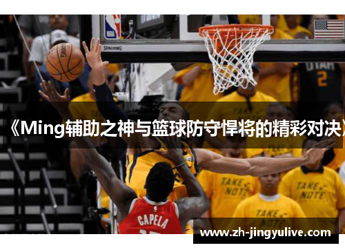 《Ming辅助之神与篮球防守悍将的精彩对决》