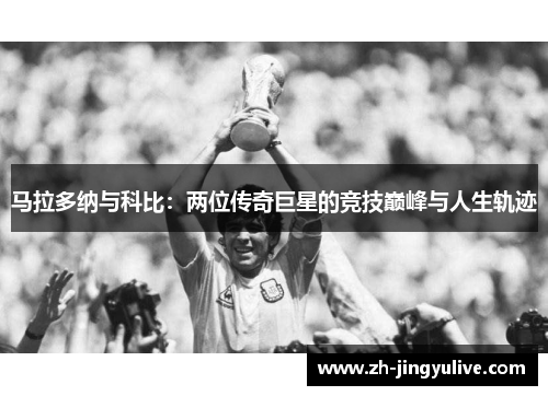 马拉多纳与科比:两位传奇巨星的竞技巅峰与人生轨迹 马拉多纳与科比:两位传奇巨星的竞技巅峰与人生轨迹