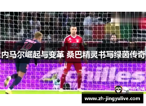 内马尔崛起与变革 桑巴精灵书写绿茵传奇