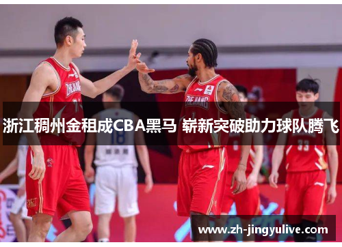 浙江稠州金租成CBA黑马 崭新突破助力球队腾飞 浙江稠州金租成CBA黑马 崭新突破助力球队腾飞