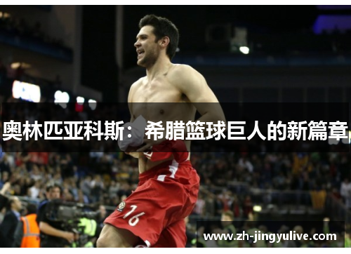 奥林匹亚科斯:希腊篮球巨人的新篇章 奥林匹亚科斯:希腊篮球巨人的新篇章