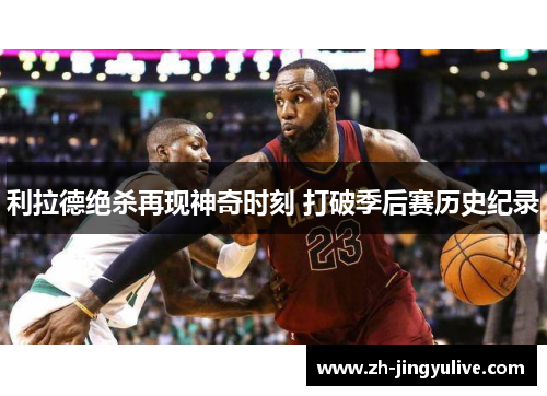 利拉德绝杀再现神奇时刻 打破季后赛历史纪录
