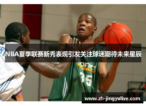 NBA夏季联赛新秀表现引发关注球迷期待未来星辰