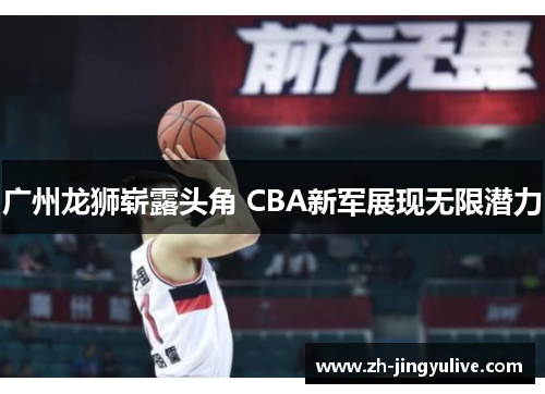 广州龙狮崭露头角 CBA新军展现无限潜力
