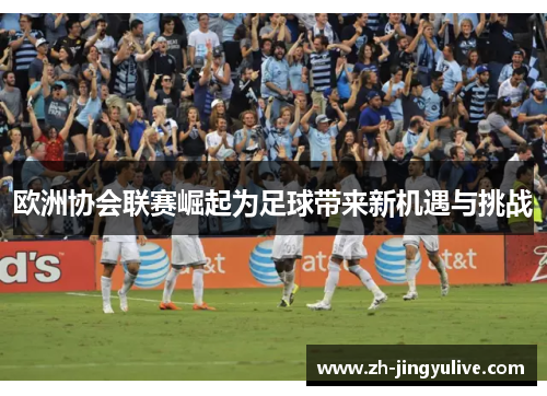 欧洲协会联赛崛起为足球带来新机遇与挑战
