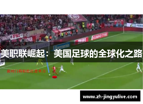 美职联崛起:美国足球的全球化之路 美职联崛起:美国足球的全球化之路