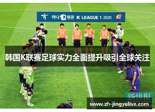 韩国K联赛足球实力全面提升吸引全球关注 韩国K联赛足球实力全面提升吸引全球关注