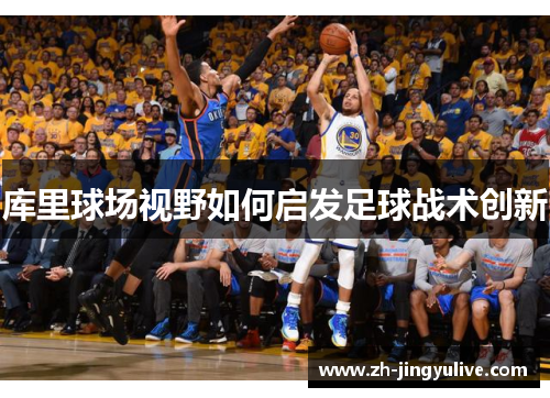 库里球场视野如何启发足球战术创新