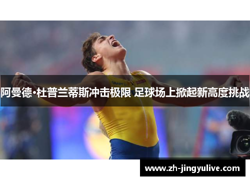 阿曼德·杜普兰蒂斯冲击极限 足球场上掀起新高度挑战 阿曼德·杜普兰蒂斯冲击极限 足球场上掀起新高度挑战
