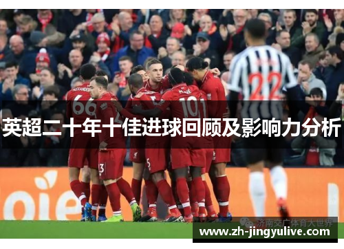 英超二十年十佳进球回顾及影响力分析