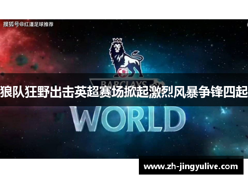 狼队狂野出击英超赛场掀起激烈风暴争锋四起
